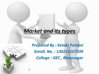 Market and its types
Prepared By : Ketaki Pattani
Enroll. No. : 130210107039
College : GEC , Bhavnagar
 
