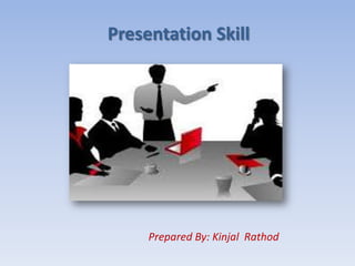 Presentation Skill
Prepared By: Kinjal Rathod
 