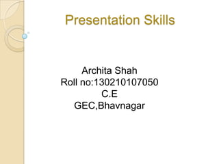 Presentation Skills
Archita Shah
Roll no:130210107050
C.E
GEC,Bhavnagar
 