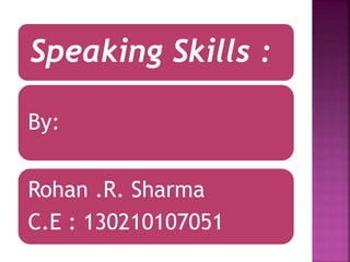 Speaking Skills :
By:
Rohan .R. Sharma
C.E : 130210107051
 