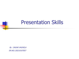 Presentation Skills
By : SAGAR VAGHELA
EN.NO.130210107057
 