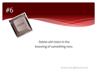 #6



       Delete old vision in the
     knowing of something new.




                      #leadership @hduckworth
 
