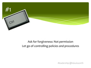 #1



          Ask for forgiveness: Not permission
     Let go of controlling policies and procedures




                                 #leadership @hduckworth
 