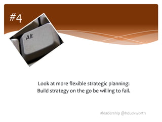 #4




     Look at more flexible strategic planning:
     Build strategy on the go be willing to fail.



                                  #leadership @hduckworth
 