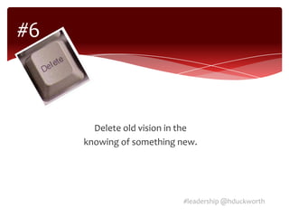 #6



       Delete old vision in the
     knowing of something new.




                           #leadership @hduckworth
 