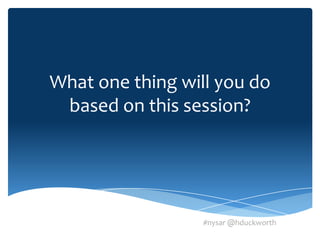 What one thing will you do
 based on this session?




                  #nysar @hduckworth
 