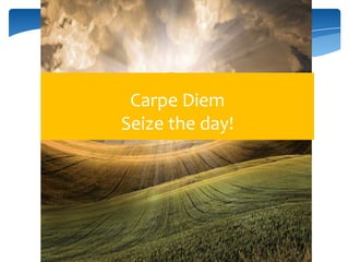 Carpe Diem
Seize the day!
 