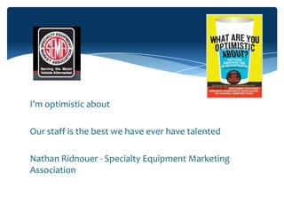 I’m optimistic about

Our staff is the best we have ever have talented

Nathan Ridnouer - Specialty Equipment Marketing
Association
 