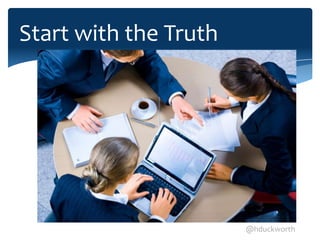 Start with the Truth




                       @hduckworth
 