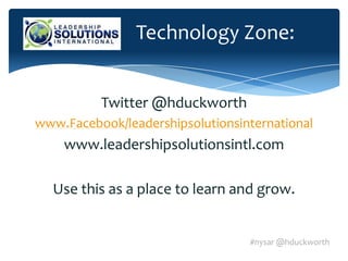 Technology Zone:


          Twitter @hduckworth
www.Facebook/leadershipsolutionsinternational
    www.leadershipsolutionsintl.com

  Use this as a place to learn and grow.


                                  #nysar @hduckworth
 