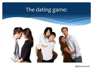 The dating game:




                   @hduckworth
 