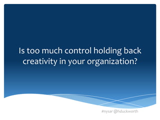 Is too much control holding back
 creativity in your organization?




                      #nysar @hduckworth
 