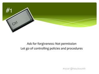 #1



          Ask for forgiveness: Not permission
     Let go of controlling policies and procedures




                                   #nysar @hduckworth
 