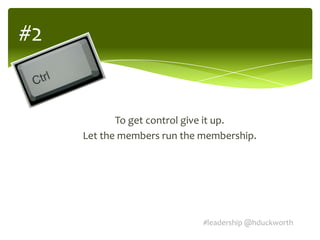 #2


            To get control give it up.
     Let the members run the membership.




                             #leadership @hduckworth
 