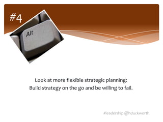 #4




       Look at more flexible strategic planning:
     Build strategy on the go and be willing to fail.



                                       #leadership @hduckworth
 