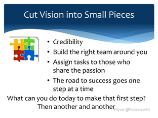 #nysar @hduckworth
Cut Vision into Small Pieces
• Credibility
• Build the right team around you
• Assign tasks to those who
share the passion
• The road to success goes one
step at a time
What can you do today to make that first step?
Then another and another
 