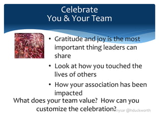 #nysar @hduckworth
Celebrate
You & Your Team
• Gratitude and joy is the most
important thing leaders can
share
• Look at how you touched the
lives of others
• How your association has been
impacted
What does your team value? How can you
customize the celebration?
 