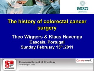 The history of colorectal cancer
            surgery
 Theo Wiggers & Klaas Havenga
        Cascais, Portugal
     Sunday February 13th,2011



     Department of Surgery, University Medical Center Groningen
 
