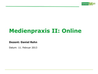 Medienpraxis II: Online
Dozent: Daniel Rehn

Datum: 11. Februar 2013
 