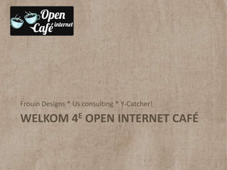 Frouin Designs * Us consulting * Y-Catcher!

WELKOM 4E OPEN INTERNET CAFÉ
 
