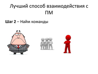 Лучший способ взаимодействия с
               ПМ
Шаг 2 – Найм команды
 