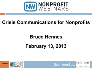 Crisis Communications for Nonprofits

             Bruce Hennes
            February 13, 2013


A Service
   Of:                 Sponsored by:
 