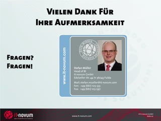 Vielen Dank Für
          Ihre Aufmerksamkeit



               www.it-novum.com
Fragen?
Fragen!                            Stefan Müller
                                   Head of BI
                                   it-novum GmbH
                                   Edelzeller Str. 44 in 36043 Fulda
                                   Mail: stefan.mueller@it-novum.com
                                   Fon: +49 (661) 103-333
                                   Fax: +49 (661) 103-597




                                                                       © it-novum GmbH
                                  www.it-novum.com                               Seite 20
 