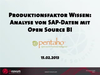 Produktionsfaktor Wissen:
Analyse von SAP-Daten mit
     Open Source BI



         15.02.2013


                              © it-novum GmbH
           www.it-novum.com              Seite 1
 