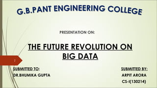 THE FUTURE REVOLUTION ON
BIG DATA
SUBMITTED TO: SUBMITTED BY:
DR.BHUMIKA GUPTA ARPIT ARORA
CS-I(130214)
1
PRESENTATION ON:
 
