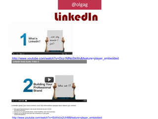 @olgag

                              LinkedIn


http://www.youtube.com/watch?v=Ocp1MNpSkWs&feature=player_embedded




http://www.youtube.com/watch?v=tSdXxUx2UhM&feature=player_embedded
 