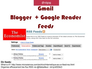 @olgag

                   Gmail
          Blogger + Google Reader
                   Feeds




On feeds:
What is it?: http://www.microsiervos.com/archivo/internet/que-es-un-feed-rss.html
Organise efficacement tes flux RSS via @fdebailleul - bit.ly/zEE8xO
 