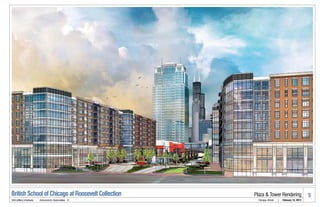 British School of Chicago at Roosevelt Collection   Plaza & Tower Rendering                       5
McCaffery Interests   .   Antunovich Associates ©     Chicago, Illinois   |   February 14, 2013
 