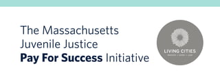 The Massachusetts
Juvenile Justice
Pay For Success Initiative

 