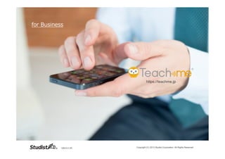for  Business




                                   https://teachme.jp	




           （2013.2.15）   Copyright (C) 2013 Studist Corporation. All Rights Reserved	
 