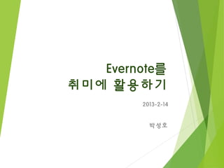 Evernote를
취미에 활용하기
        2013-2-14


          박성호
 