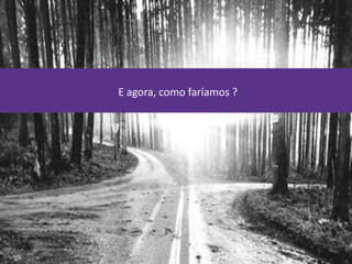 E agora, como faríamos ?
 