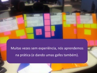 21/4/2014 36
Muitas vezes sem experiência, nós aprendemos
na prática (e dando umas gafes também).
 
