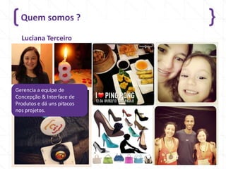 Quem somos ?
421/4/2014
Luciana Terceiro
Gerencia a equipe de
Concepção & Interface de
Produtos e dá uns pitacos
nos projetos.
 