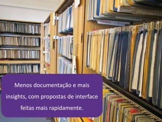21/4/2014 43
Menos documentação e mais
insights, com propostas de interface
feitas mais rapidamente.
 