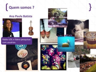 Quem somos ?
521/4/2014
Ana Paula Batista
Rádio UOL e lidera pesquisas
com usuários.
 
