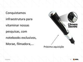 21/4/2014 52
Conquistamos
infraestrutura para
vitaminar nossas
pesquisas, com
notebooks exclusivos,
Morae, filmadora,...
Próxima aquisição
 