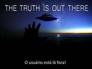 21/4/2014 55
O usuário está lá fora!
 