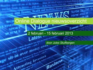 Online Dialogue nieuwsoverzicht

     2 februari - 15 februari 2013

                door Jules Stuifbergen




                                1
 