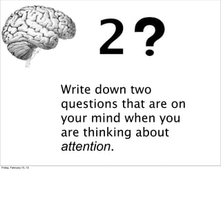 2
                          Write down two
                          questions that are on
                          your mind when you
                          are thinking about
                          attention.
Friday, February 15, 13
 