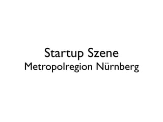 Startup Szene
Metropolregion Nürnberg
 