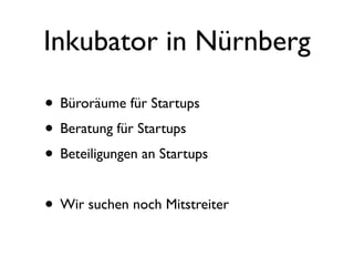 Inkubator in Nürnberg

• Büroräume für Startups
• Beratung für Startups
• Beteiligungen an Startups

• Wir suchen noch Mitstreiter
 