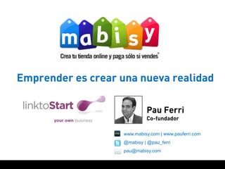 Emprender es crear una nueva realidad

                             Pau Ferri
                             Co-fundador

                    www.mabisy.com | www.pauferri.com
                    @mabisy | @pau_ferri
                    pau@mabisy.com
 