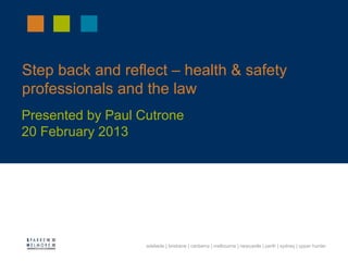 adelaide | brisbane | canberra | melbourne | newcastle | perth | sydney | upper hunter
Step back and reflect – health & safety
professionals and the law
Presented by Paul Cutrone
20 February 2013
19 October 2011
 