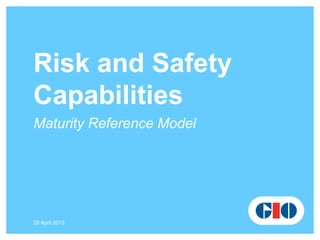 29 April 2013
Risk and Safety
Capabilities
Maturity Reference Model
 