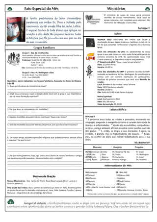 Fato Especial do Mês                                                                                   Ministérios
                                                                                                                        O ministério de casais de nossa igreja promove
                      A família presbiteriana do Setor Universitário                                                    reuniões de círculo mensalmente. Você casal da
                                                                                                                        Igreja e visitante, está convidado para participar. São
                      parabeniza aos irmãos Dc. Dino e Roberta pelo                                                     momentos de edificação e comunhão.
                      nascimento da tão amada filha do pacto, Letícia.
                                                                                                                                                                   Participe!!!
                                                aliança
                      E roga ao Senhor de toda aliança que aplique no
                      coração e vida desta tão pequena herdeira, todas                                                               Avisos
                      as bênçãos que Ele prometeu aos seus pais no dia                                         AGENDA 2011: Solicitamos aos irmãos que façam a
                      de suas conversões.                                                                      atualização de seus dados (endereço, telefone, e-mail etc.) a
                                                                                                               fim de que possamos confeccionar a Agenda 2011 de nossa
                                Grupos Familiares                                                              igreja.

                                                                                                               Início das atividades da UPA: Os adolescentes de nossa
                 Grupo I – Res. da irmã Tercília
                 Nesta semana, o Grupo Familiar que se reúne na residência da irmã Tercília se
                                                                                                               igreja e seus pais estiveram nesta sexta-feira participando do
                 reunirá na residência do irmão Álvaro, seu filho.                                             primeiro encontro da UPA. Na oportunidade nossa irmã
                Endereço: Rua J 58, Qd 135, Lt 11 - Setor Jaó                                                  Elisene ministrou as Sagradas Escrituras aos presentes.
                          Fone 3204 4191                                                                       2º Encontro da UPA: “Deus e meu temperamento”
                          Cel 9971 6135                                                                        Data: 25 (sexta-feira)
                Obs: Sairemos de frente da residência da irmã Tercília às 19:30 hs.                            Horário: 20:00 hs

                 Grupo II – Res. Pr. Wellington e Geo                                                          Início das atividades da UMP: A primeira reunião da UMP,
                 St. Jardim Brasil - Rua X10, Qd X17,                                                          realizada na residência do Rev. Wellington, foi uma bênção e
                 Lt 13 - Fone:3284-2051                                                                        contou com um número expressivo de participantes.
                                                                                                               Participe do próximo encontro que será uma Reunião de
Questões a serem debatidas nos Grupos familiares, baseadas no texto de Mateus                                  oração.
9:35-38                                                                                                        Local: Residência dos irmãos Tairo e Viviane
1. Quais as três obras do ministério de Jesus?                                                                 Data: 19/02 (próximo sábado)
_______________________________________________________________________                                        Horário: 20:00 hs
_______________________________________________________________________                                        Obs: Saída às 19:45 hs de frente da igreja
2. Onde Jesus ensinava e qual a relação deste local com a igreja e sua importância
   para a nossa formação espiritual?                                                                           Retiro Espiritual
_______________________________________________________________________                                        Local: Acampamento ABA
_______________________________________________________________________                                        Data: 04 a 08 março
_______________________________________________________________________                                        Valor da inscrição: R$ 80,00
_______________________________________________________________________
3. Por que Jesus se compadeceu das multidões?                                                                                  Leitura Bíblica
_______________________________________________________________________
_______________________________________________________________________
4. Aquelas multidões possuíam líderes espirituais? Quais eram estes?                             Mateus 9
                                                                                                 35
_______________________________________________________________________                             E percorria Jesus todas as cidades e povoados, ensinando nas
_______________________________________________________________________                          sinagogas, pregando o evangelho do reino e curando toda sorte de
5. Se estas multidões possuíam liderança espiritual, por que elas viviam exaustas?                                          36
                                                                                                 doenças e enfermidades. Vendo ele as multidões, compadeceu-
_______________________________________________________________________                          se delas, porque estavam aflitas e exaustas como ovelhas que não
_______________________________________________________________________                                        37
                                                                                                 têm pastor.      E, então, se dirigiu a seus discípulos: A seara, na
_______________________________________________________________________                                                                                      38
_______________________________________________________________________
                                                                                                 verdade, é grande, mas os trabalhadores são poucos.            Rogai,
6. Em nosso tempo, existem expressões religiosas que podem tornar as pessoas aflitas             pois, ao Senhor da seara que mande trabalhadores para a sua
e exaustas? De que forma?                                                                        seara.
_______________________________________________________________________                                                                              Só a Escritura!!!
_______________________________________________________________________
_______________________________________________________________________                                  Diaconia                  Liturgista                  Pregador
_______________________________________________________________________
                                                                                                 06/02 Deverson / Emídio          Pb. Roberto/ Pb. Ely           Pr. Israel
                                                                                                 13/02 Júlio     / Dino           Dc. Paulo                      Pr. Wellington
7. De que forma podemos, hoje, agir como Jesus diante de nossos familiares e amigos
                                                                                                 20/02 Paulo     / Ademar         Pb. Eurípedes                  Pr. Israel
que igualmente estão exaustos e desencantados com a religião?
                                                                                                 27/02 Ádson / Deverson           Antônio Rodrigo                Pb. Roberto
_______________________________________________________________________
_______________________________________________________________________
_______________________________________________________________________                                                 Aniversariantes do Mês
_______________________________________________________________________
                                                                                                 06 Rosângela                          16 Cária (AB)
                                                                                                 07 Samuel                             19 Dábora (AB)
                                Motivos de Oração
                                                                                                 09 Jefferson                          21 Letícia
Nossos Missionários - Rev. Carlos Del Pino e Rosa (Base Europa); Missª Luciene e                 10 Samara                             22 Sara Cristina
Gustavo (México).                                                                                12 Marcela                             23 Danilo
Pela Saúde dos irmãos: Diana (Jovem de Altamira que teve um AVC), Rivelino (primo                14 Pb. Alberto, Lucas Soares, Layla   24 Roberto
do pastor Israel que foi baleado e recupera-se), Jane, Félix, Santana, Tercília, Fabiana         15 Kelly                               27 Danielle, Vanessa, Carolina Viana
Mancuso – diagnóstico de câncer (amiga da Sirlene).                                               “Ensina-nos a contar os nossos dias para que alcancemos o coração sábio”   (Sl 90:12)




             Amigo (a) visitante, a família presbiteriana muito se alegra com sua presença. Seja bem-vindo (a) em nosso meio
e venha em outras oportunidades adorar ao Senhor conosco e aprender de Sua Poderosa Palavra. Que o Senhor abençoe o teu lar.
 
